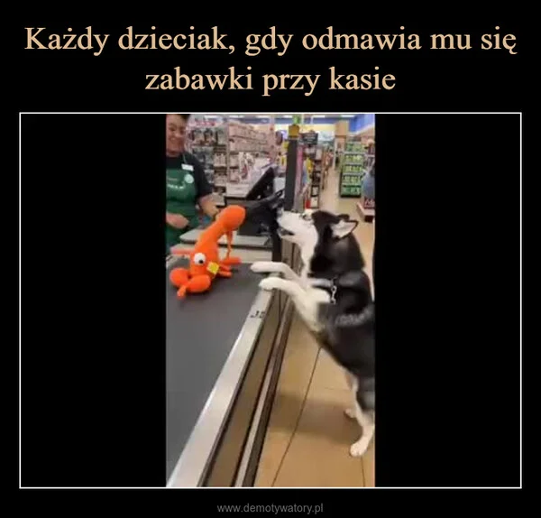 Każdy dzieciak, gdy odmawia mu się zabawki przy kasie