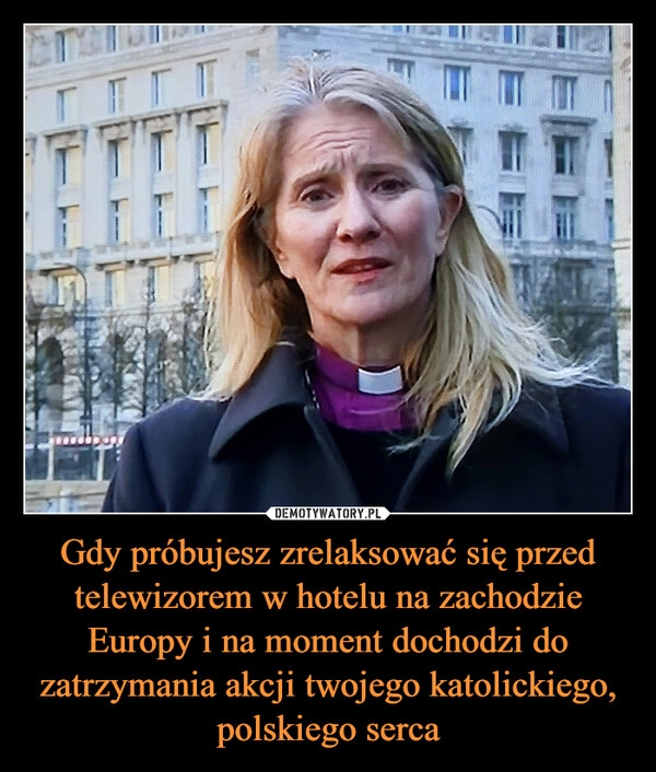 
    Gdy próbujesz zrelaksować się przed telewizorem w hotelu na zachodzie Europy i na moment dochodzi do zatrzymania akcji twojego katolickiego, polskiego serca