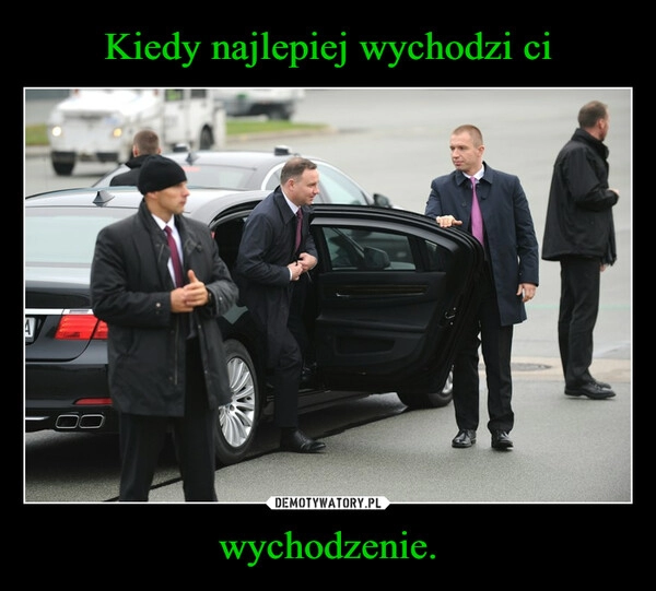 
    Kiedy najlepiej wychodzi ci wychodzenie.