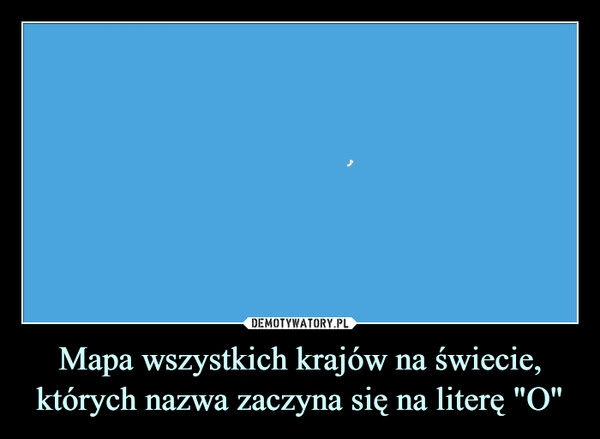 
    Mapa wszystkich krajów na świecie, których nazwa zaczyna się na literę "O"