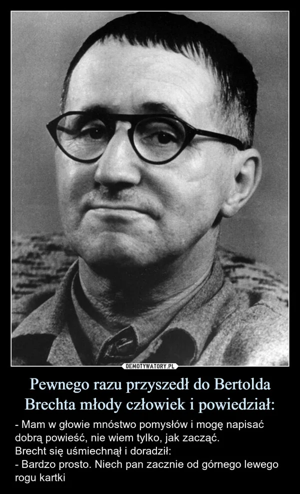 
    Pewnego razu przyszedł do Bertolda Brechta młody człowiek i powiedział: