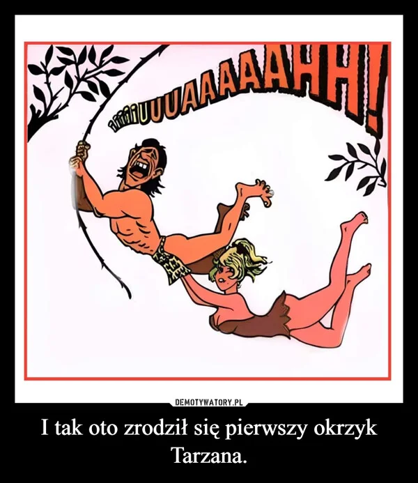 
    I tak oto zrodził się pierwszy okrzyk Tarzana.