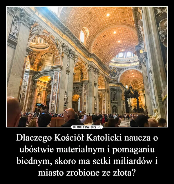 
    Dlaczego Kościół Katolicki naucza o ubóstwie materialnym i pomaganiu biednym, skoro ma setki miliardów i miasto zrobione ze złota?