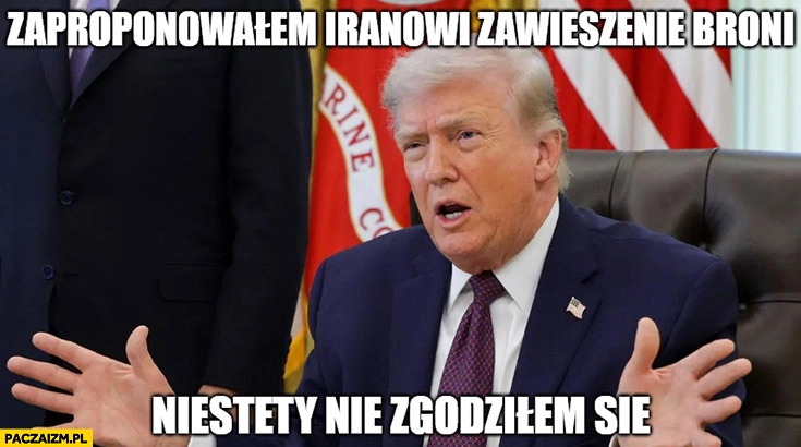 
    Trump: zaproponowałem Iranowi zawieszenie broni, niestety nie zgodziłem się