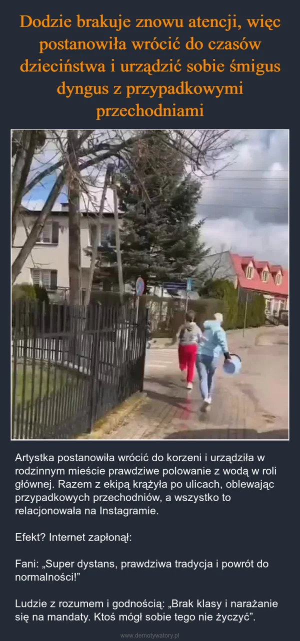 
    Dodzie brakuje znowu atencji, więc postanowiła wrócić do czasów dzieciństwa i urządzić sobie śmigus dyngus z przypadkowymi przechodniami