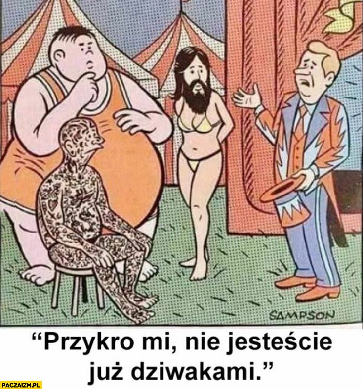 
    Przykro mi nie jesteście już dziwakami w cyrku