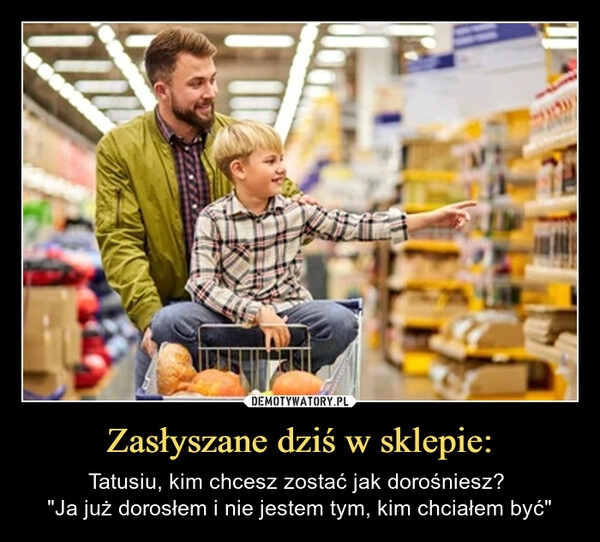 
    Zasłyszane dziś w sklepie: