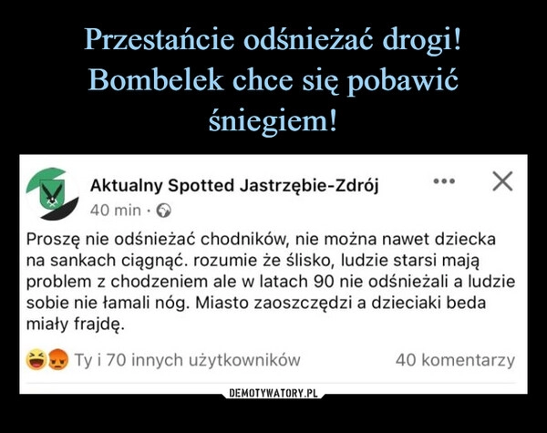 
    Przestańcie odśnieżać drogi! Bombelek chce się pobawić śniegiem!