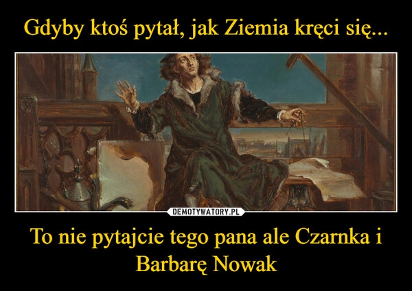 
    Gdyby ktoś pytał, jak Ziemia kręci się... To nie pytajcie tego pana ale Czarnka i Barbarę Nowak