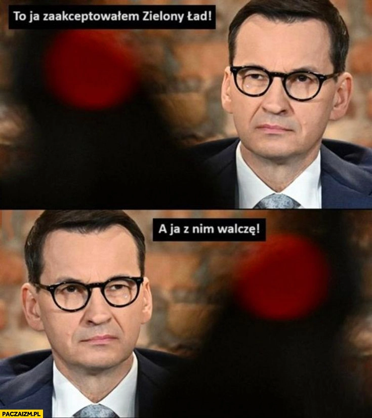 
    Morawiecki to ja zaakceptowałem zielony ład, też Morawiecki a ja z nim walczę