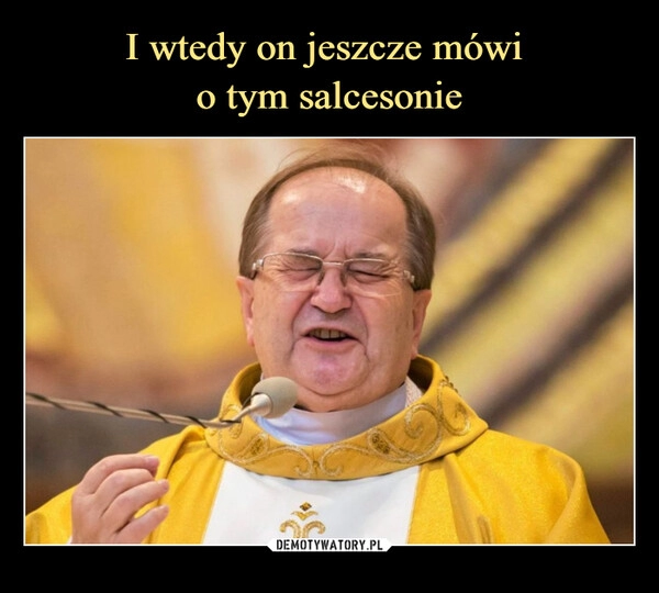 
    I wtedy on jeszcze mówi 
o tym salcesonie