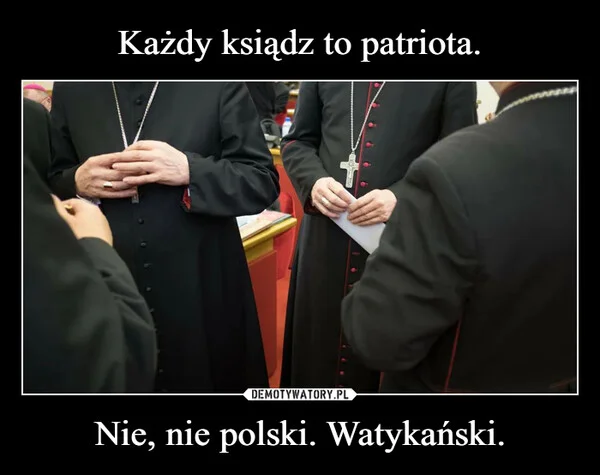 
    Każdy ksiądz to patriota. Nie, nie polski. Watykański.