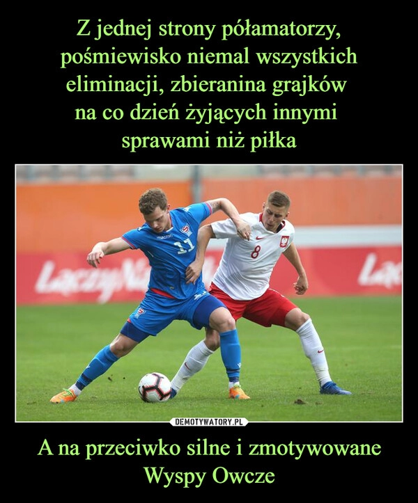 
    Z jednej strony półamatorzy, pośmiewisko niemal wszystkich eliminacji, zbieranina grajków 
na co dzień żyjących innymi 
sprawami niż piłka A na przeciwko silne i zmotywowane Wyspy Owcze