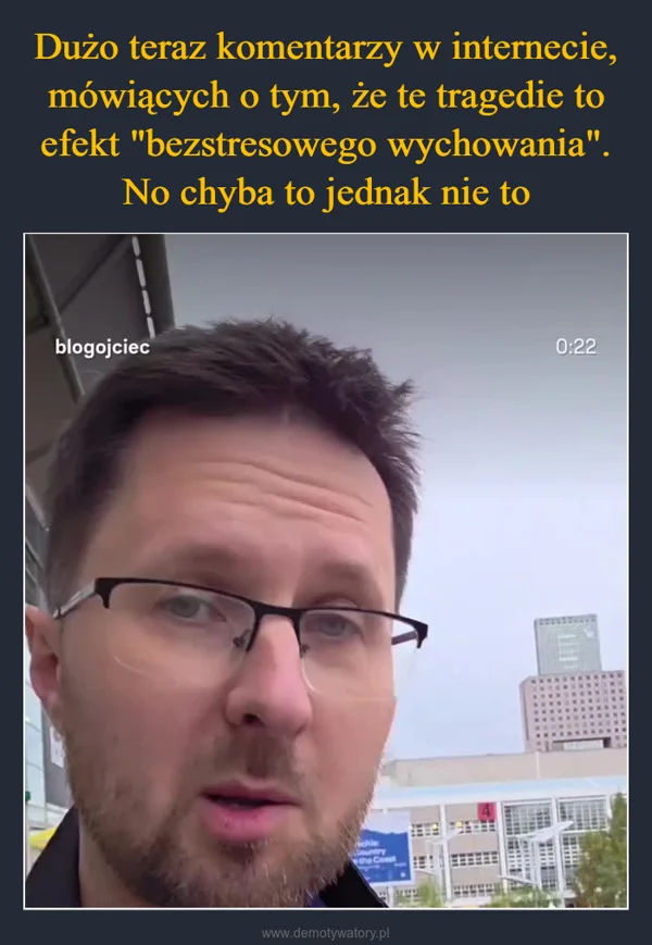 Dużo teraz komentarzy w internecie, mówiących o tym, że te tragedie to efekt 