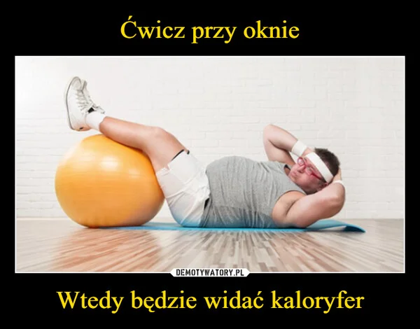 
    Ćwicz przy oknie Wtedy będzie widać kaloryfer