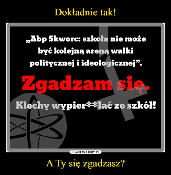 
    Dokładnie tak! A Ty się zgadzasz?