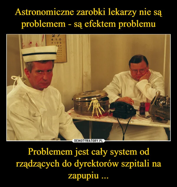 
    Astronomiczne zarobki lekarzy nie są problemem - są efektem problemu Problemem jest cały system od rządzących do dyrektorów szpitali na zapupiu ...