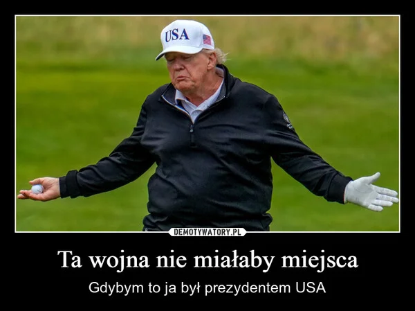 
    Ta wojna nie miałaby miejsca
