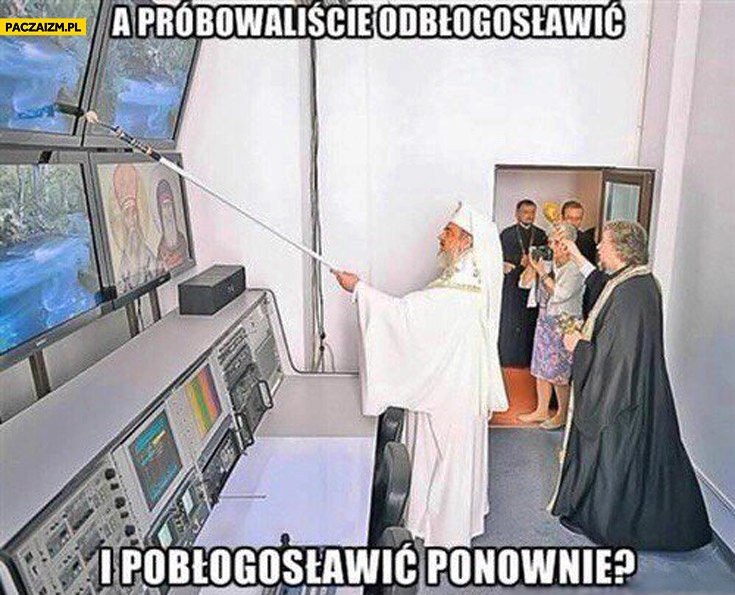 
    A próbowaliście odbłogosławić i pobłogosławić ponownie?