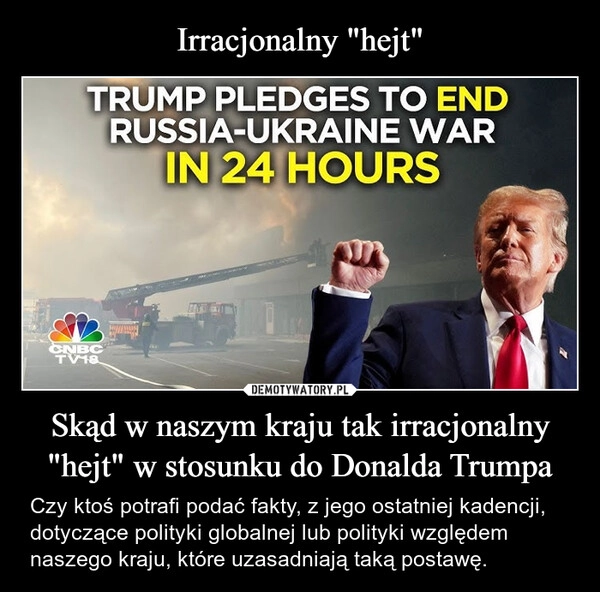 
    Irracjonalny "hejt" Skąd w naszym kraju tak irracjonalny "hejt" w stosunku do Donalda Trumpa