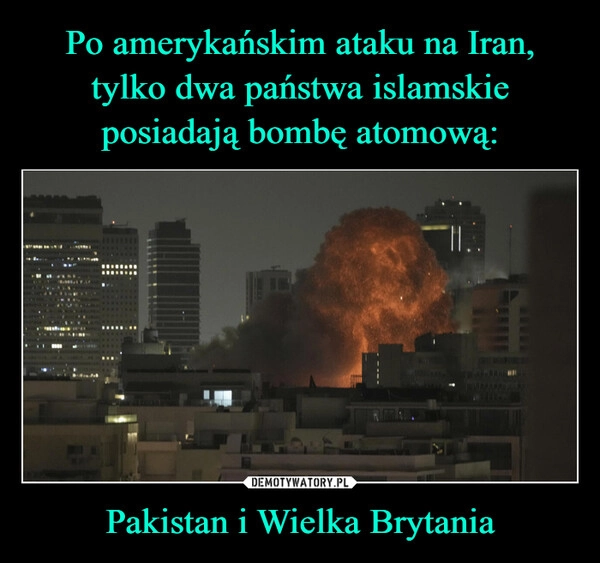 
    Po amerykańskim ataku na Iran, tylko dwa państwa islamskie posiadają bombę atomową: Pakistan i Wielka Brytania
