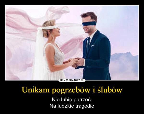 
    Unikam pogrzebów i ślubów