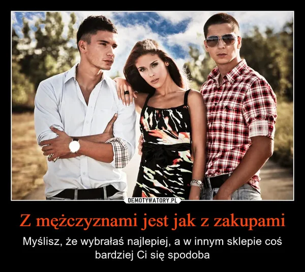 
    Z mężczyznami jest jak z zakupami