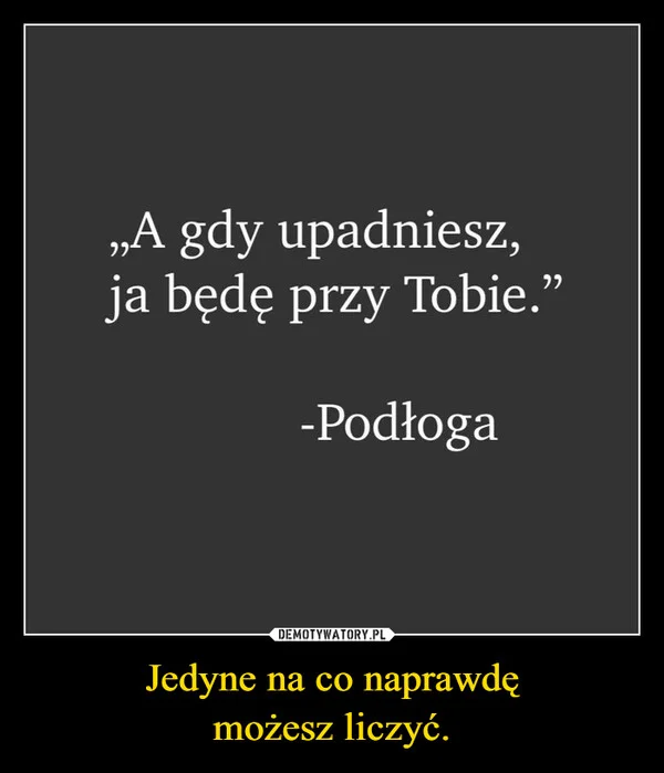 Jedyne na co naprawdę możesz liczyć.