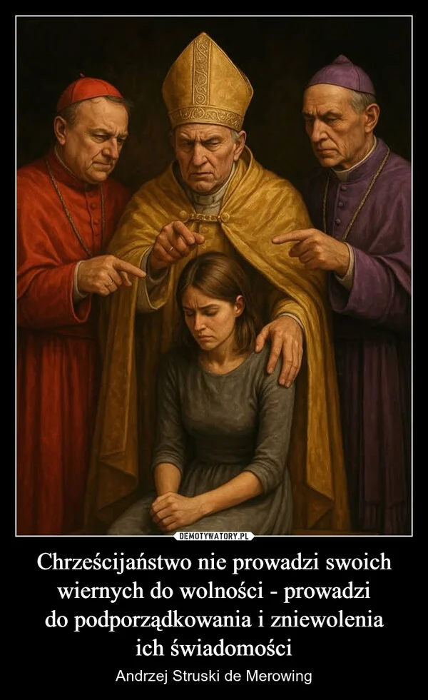 
    Chrześcijaństwo nie prowadzi swoich wiernych do wolności - prowadzi do podporządkowania i zniewolenia ich świadomości