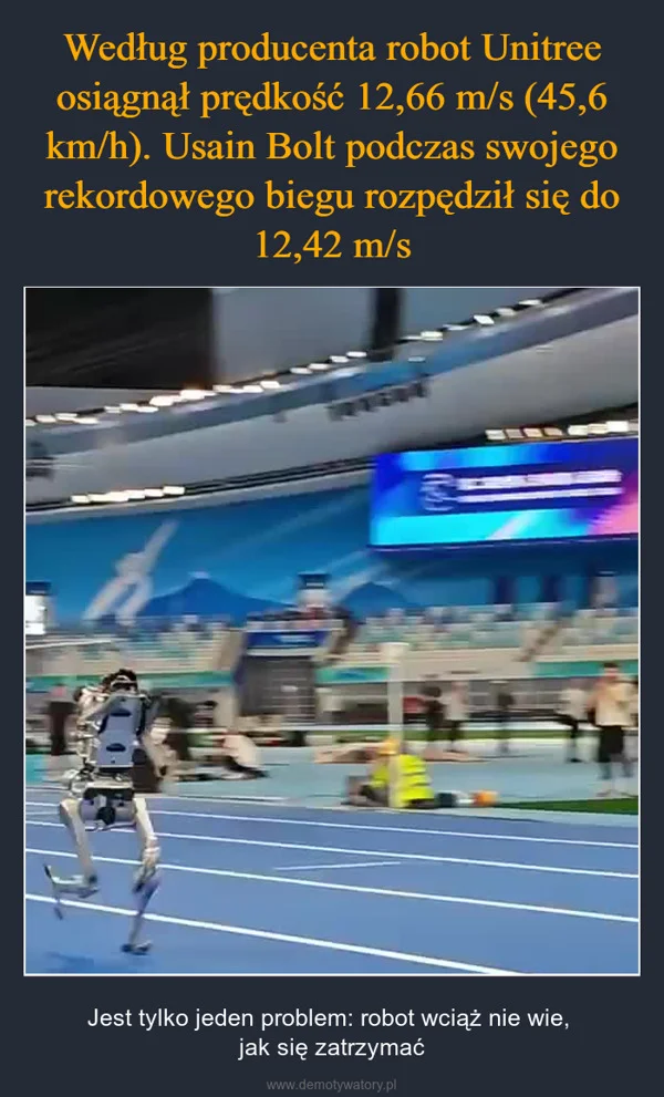 
    Według producenta robot Unitree osiągnął prędkość 12,66 m/s (45,6 km/h). Usain Bolt podczas swojego rekordowego biegu rozpędził się do 12,42 m/s