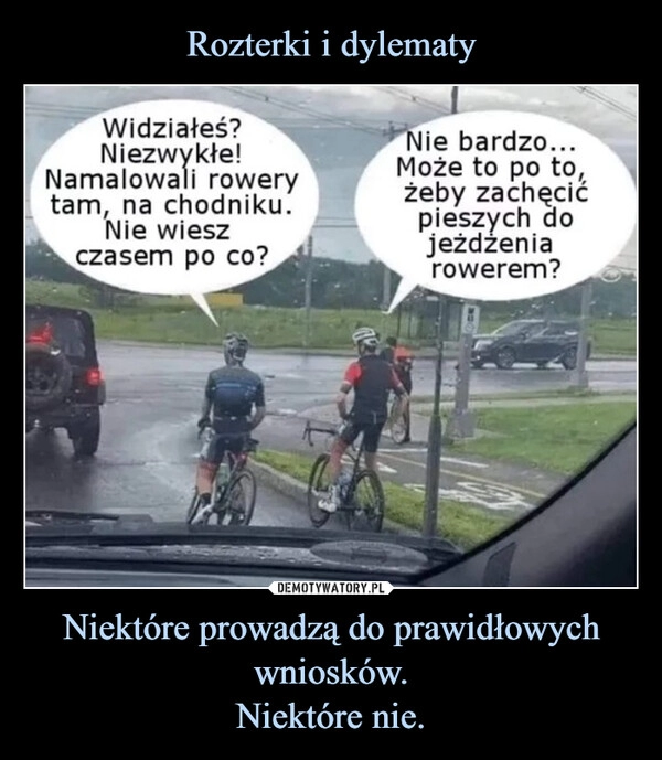 
    Rozterki i dylematy Niektóre prowadzą do prawidłowych wniosków.
Niektóre nie.