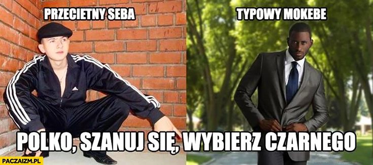 
    Przeciętny Seba dresiarz vs typowy Mokebe murzyn porównanie, Polko szanuj się, wybierz czarnego