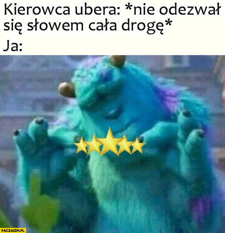 
    Kierowca Ubera nie odezwał się słowem przez całą drogę, ja: 5 gwiazdek