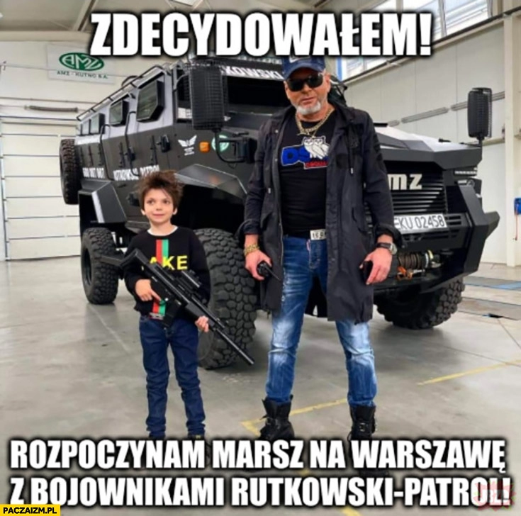 
    Rutkowski zdecydowałem rozpoczynam marsz na Warszawę z bojownikami Rutkowski Patrol