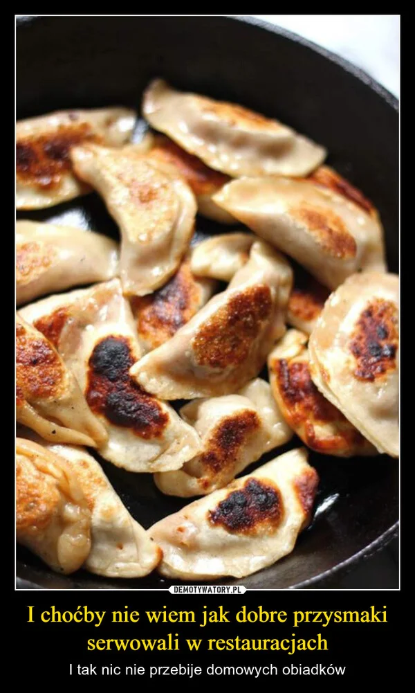 
    I choćby nie wiem jak dobre przysmaki serwowali w restauracjach