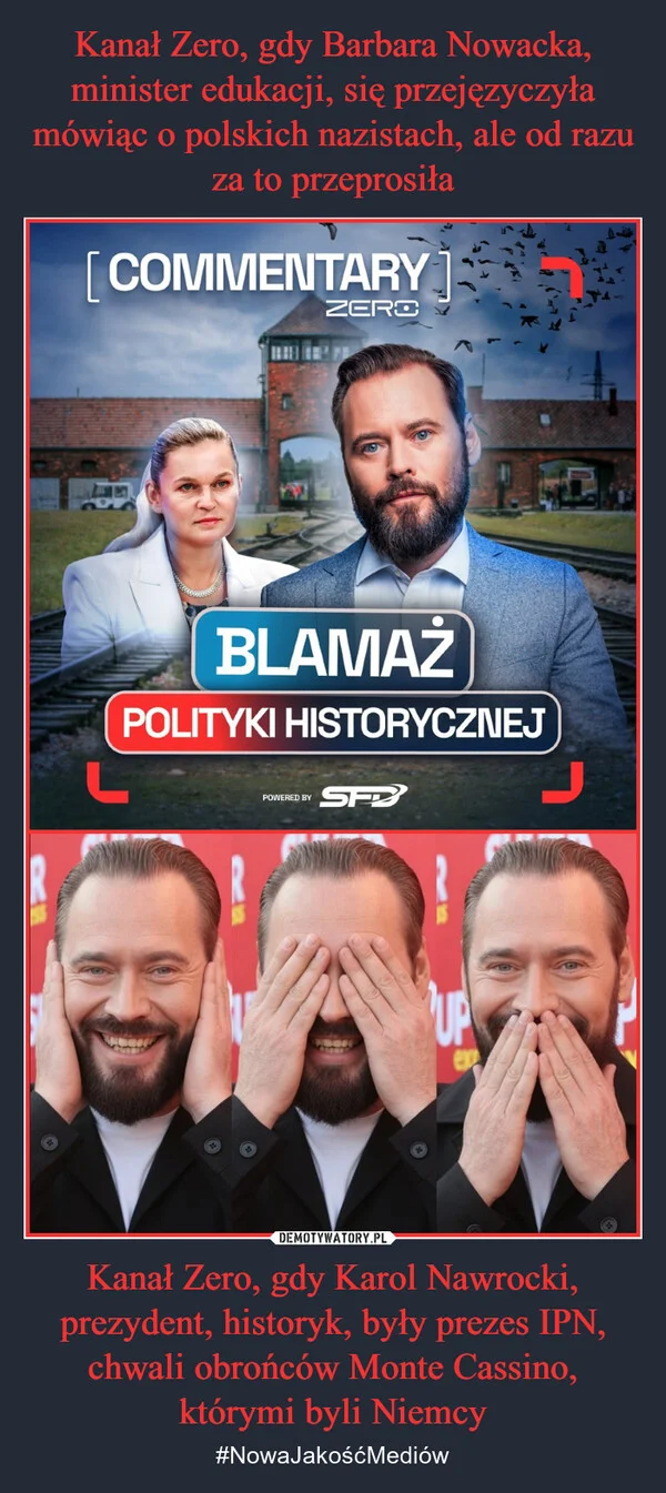 
    Kanał Zero, gdy Barbara Nowacka, minister edukacji, się przejęzyczyła mówiąc o polskich nazistach, ale od razu za to przeprosiła Kanał Zero, gdy Karol Nawrocki, prezydent, historyk, były prezes IPN, chwali obrońców Monte Cassino, którymi byli Niemcy