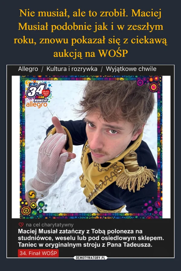 
    Nie musiał, ale to zrobił. Maciej Musiał podobnie jak i w zeszłym roku, znowu pokazał się z ciekawą aukcją na WOŚP