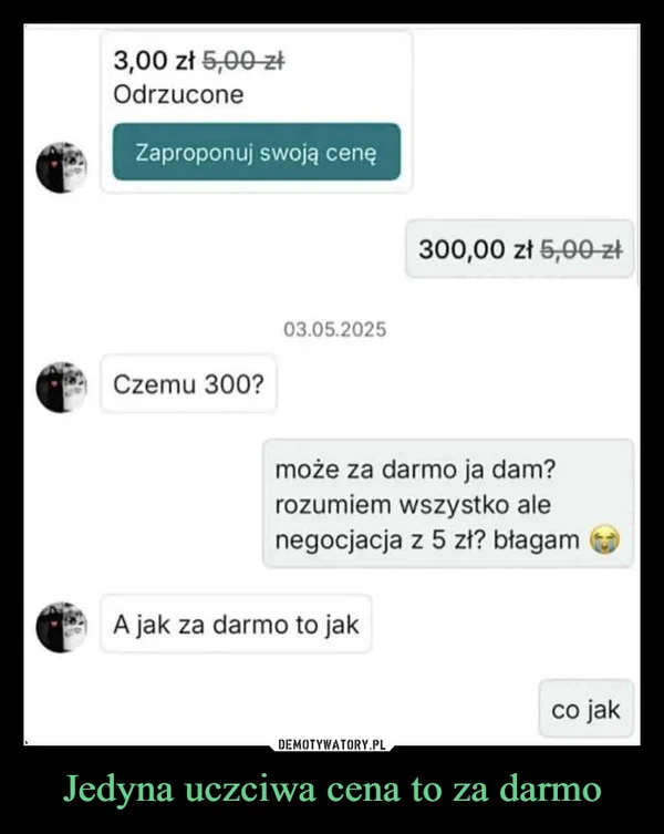 
    Jedyna uczciwa cena to za darmo