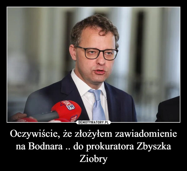 
    Oczywiście, że złożyłem zawiadomienie na Bodnara .. do prokuratora Zbyszka Ziobry