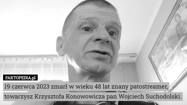 
    19 czerwca 2023 zmarł w wieku 48 lat znany patostreamer, towarzysz Krzysztofa