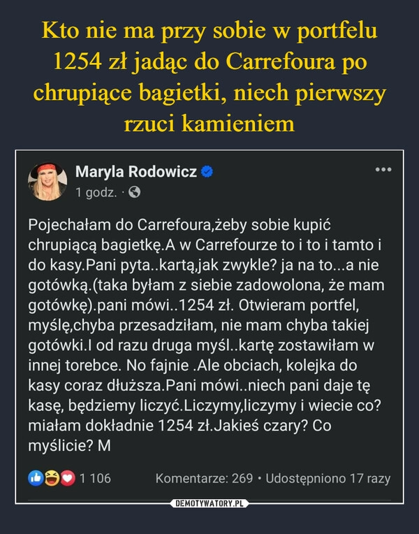 
    Kto nie ma przy sobie w portfelu 1254 zł jadąc do Carrefoura po chrupiące bagietki, niech pierwszy rzuci kamieniem