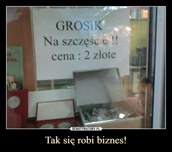 
    
Tak się robi biznes! 