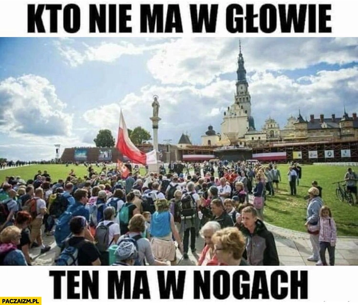 
    Kto nie ma w głowie ten ma w nogach pielgrzymka