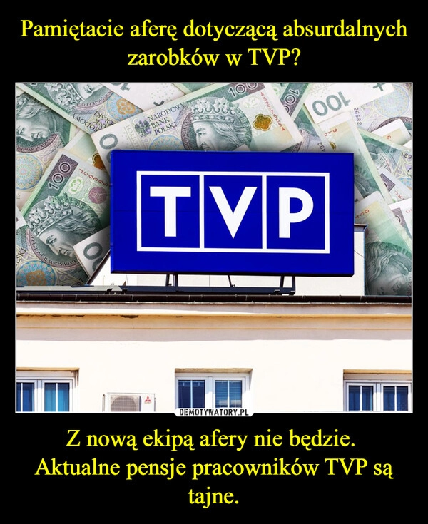 
    Pamiętacie aferę dotyczącą absurdalnych zarobków w TVP? Z nową ekipą afery nie będzie. 
Aktualne pensje pracowników TVP są tajne.