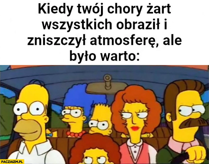 
    Simpronowie kiedy Twój chory żart wszystkich obraził i zniszczył atmosferę ale było warto
