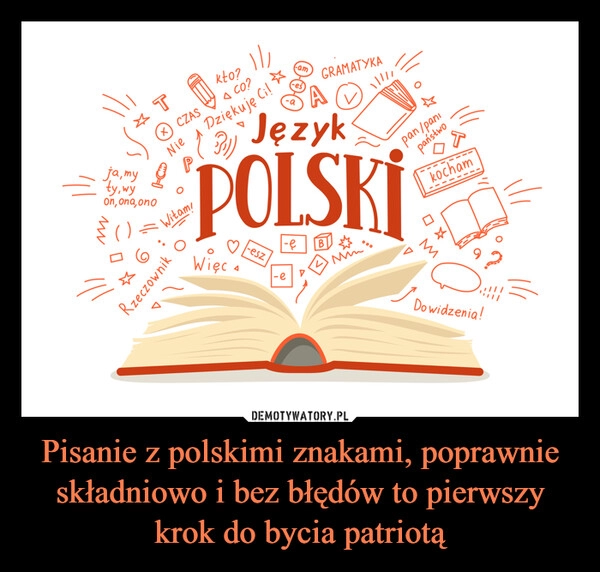 
    Pisanie z polskimi znakami, poprawnie składniowo i bez błędów to pierwszy krok do bycia patriotą