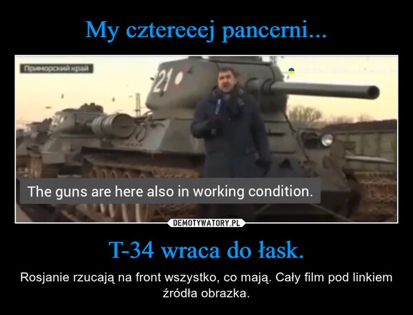 
    My cztereeej pancerni... T-34 wraca do łask. 