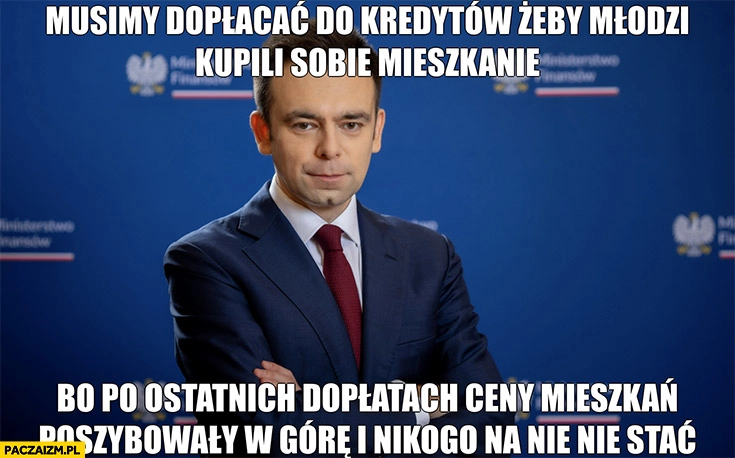 
    Domański musimy dopłacać do kredytów żeby młodzi kupili mieszkania bo po ostatnich dopłatach nikogo na nie nie stać