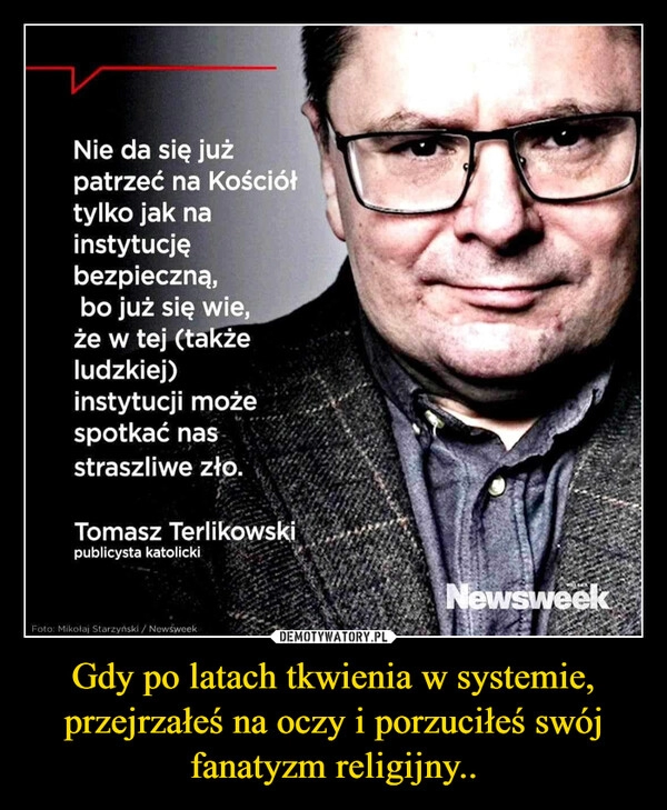 
    Gdy po latach tkwienia w systemie, przejrzałeś na oczy i porzuciłeś swój fanatyzm religijny..