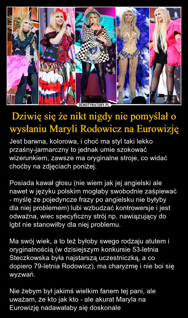 
    Dziwię się że nikt nigdy nie pomyślał o wysłaniu Maryli Rodowicz na Eurowizję
